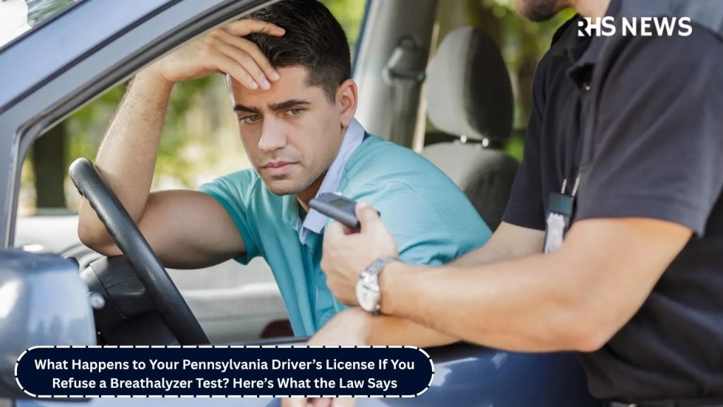 What Happens to Your Pennsylvania Driver’s License If You Refuse a Breathalyzer Test? Here’s What the Law Says