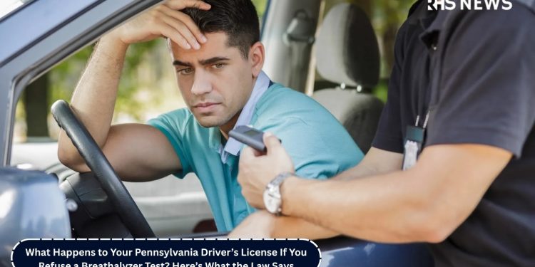 What Happens to Your Pennsylvania Driver’s License If You Refuse a Breathalyzer Test? Here’s What the Law Says