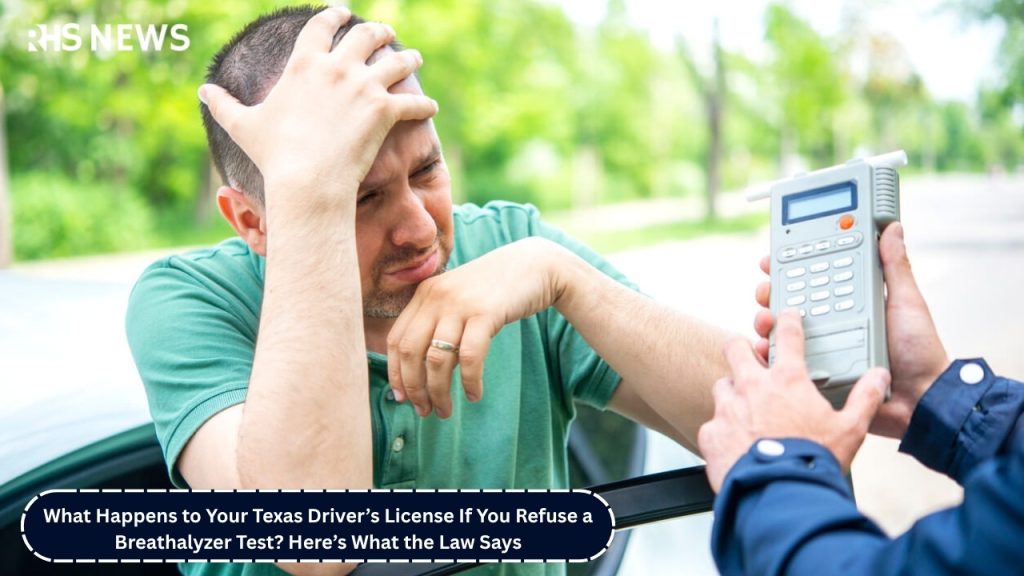 What Happens to Your Texas Driver’s License If You Refuse a Breathalyzer Test? Here’s What the Law Says