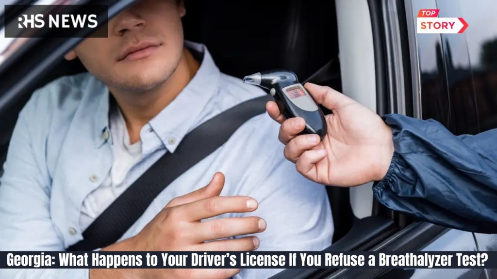 Georgia: What Happens to Your Driver’s License If You Refuse a Breathalyzer Test? Here’s What the Law Says