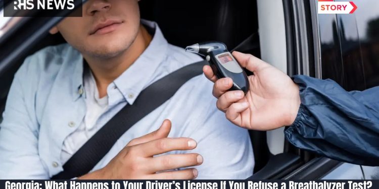 Georgia: What Happens to Your Driver’s License If You Refuse a Breathalyzer Test? Here’s What the Law Says