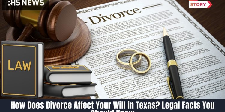 How Does Divorce Affect Your Will in Texas Legal Facts You Should Know