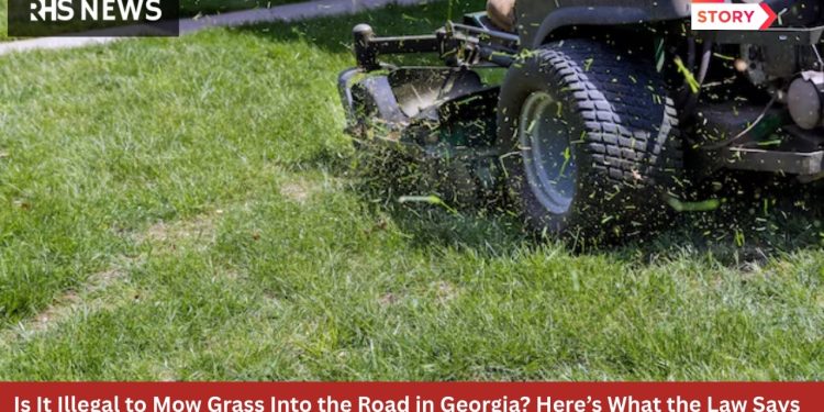 Is It Illegal to Mow Grass Into the Road in Georgia? Here’s What the Law Says