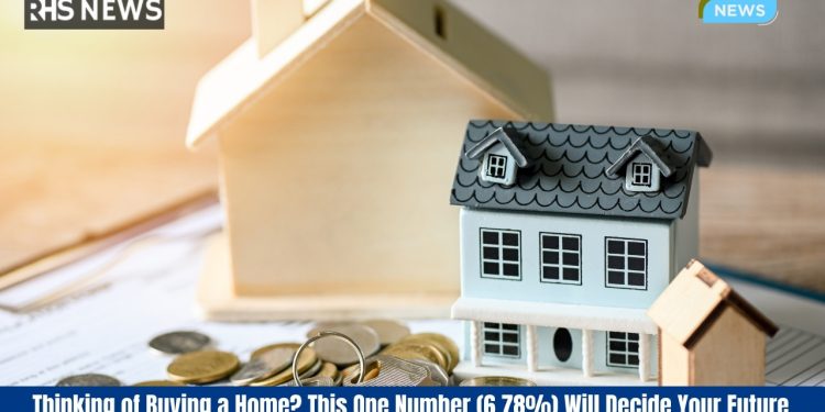 Thinking of Buying a Home? This One Number (6.78%) Will Decide Your Future.