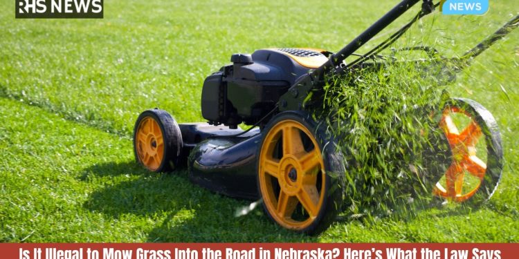 Is It Illegal to Mow Grass Into the Road in Nebraska Here’s What the Law Says