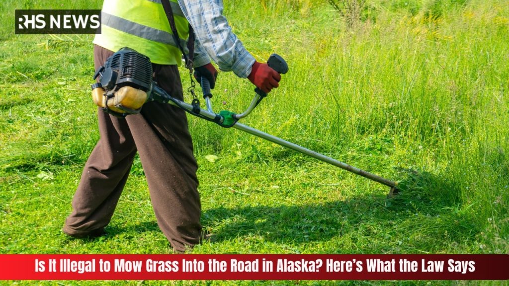 Is It Illegal to Mow Grass Into the Road in Alaska Here’s What the Law Says