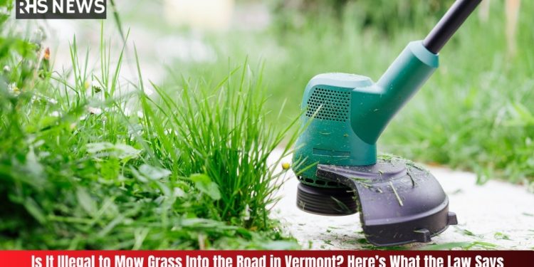 Is It Illegal to Mow Grass Into the Road in Vermont Here’s What the Law Says